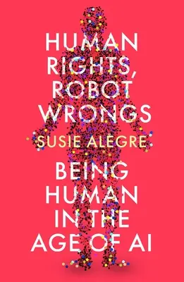 Emberi jogok, robothibák: Kiáltvány az emberiségért a mesterséges intelligencia korában - Human Rights, Robot Wrongs: A Manifesto for Humanity in the Age of AI