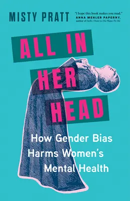 All in Her Head: How Gender Bias Harms Women's Mental Health (Minden a fejében: Hogyan károsítják a nemi előítéletek a nők mentális egészségét) - All in Her Head: How Gender Bias Harms Women's Mental Health