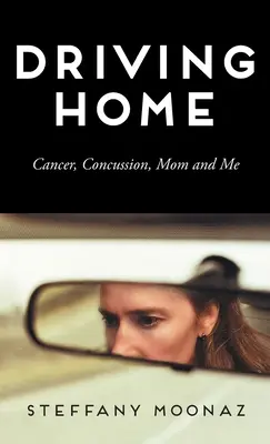 Driving Home: Rák, agyrázkódás, anya és én - Driving Home: Cancer, Concussion, Mom and Me