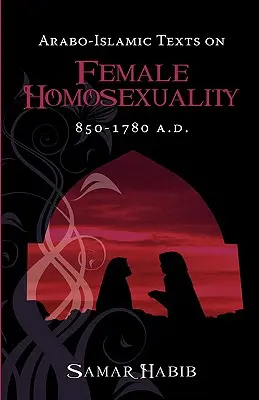 Arabo-iszlám szövegek a női homoszexualitásról, Kr. u. 850 - 1780. - Arabo-Islamic Texts on Female Homosexuality, 850 - 1780 A.D.