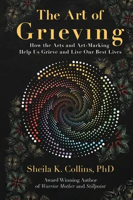 A gyász művészete: Hogyan segítenek a művészetek és a művészeti alkotás gyászolni és a legjobb életünket élni? - The Art of Grieving: How the Arts and Art-Making Help Us Grieve and Live Our Best Lives