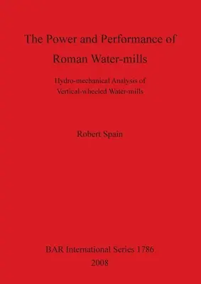 A római vízimalmok ereje és teljesítménye: Függőleges kerekű vízimalmok hidromechanikai elemzése - The Power and Performance of Roman Water-mills: Hydro-mechanical Analysis of Vertical-wheeled Water-mills