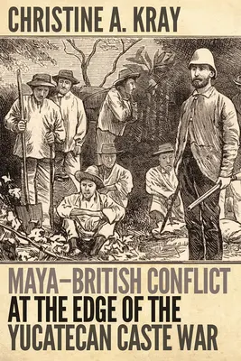 Maya-brit konfliktus a yukatekai kasztháború szélén - Maya-British Conflict at the Edge of the Yucatecan Caste War