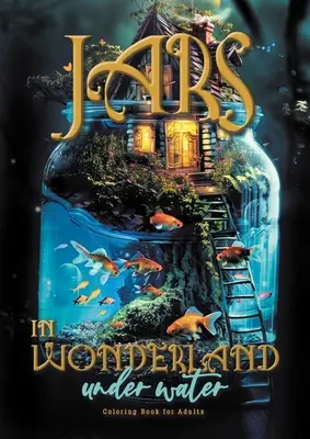 Jars in Wonderland víz alatt színezőkönyv felnőtteknek: Szürreális tájak - tündérlakások Színezés víz alatti fantázia színezőkönyv víz alatt A464P - Jars in Wonderland under Water Coloring Book for Adults: surreal landscapes - fairy homes Coloring underwater fantasy coloring book under water A464P