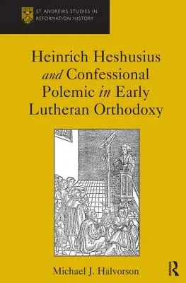 Heinrich Heshusius és a felekezeti polémia a korai lutheránus ortodoxiában - Heinrich Heshusius and Confessional Polemic in Early Lutheran Orthodoxy