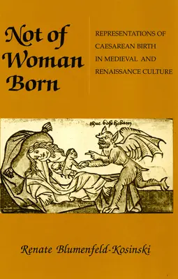 Nem a nő született: A császármetszéssel történő szülés reprezentációi a középkori és reneszánsz kultúrában - Not of Woman Born: Representations of Caesarean Birth in Medieval and Renaissance Culture