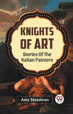 A művészet lovagjai Az olasz festők történetei - Knights Of Art Stories Of The Italian Painters