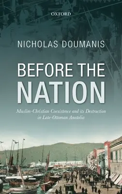 A nemzet előtt: A muszlim-keresztény együttélés és annak pusztulása a késő-oszmán kori Anatóliában - Before the Nation: Muslim-Christian Coexistence and Its Destruction in Late-Ottoman Anatolia