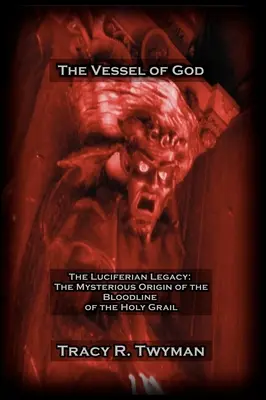 Isten edénye: A luciferi örökség: A Szent Grál vérvonalának titokzatos eredete - The Vessel of God: The Luciferian Legacy: The Mysterious Origin of the Bloodline of the Holy Grail