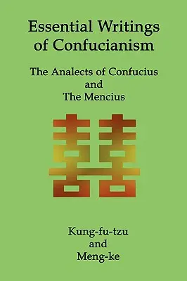 A konfucianizmus alapvető írásai: Konfuciusz analektusai és a Menciuszok - Essential Writings of Confucianism: The Analects of Confucius and The Mencius