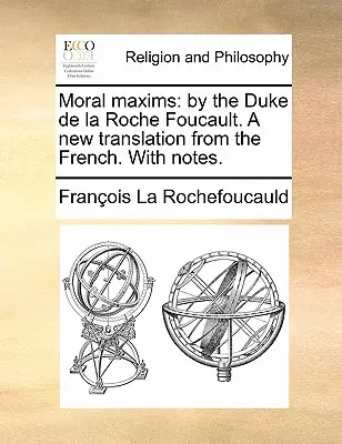 Erkölcsi maximák: Foucault de la Roche hercegtől. új fordítás franciából. jegyzetekkel. - Moral Maxims: By the Duke de la Roche Foucault. a New Translation from the French. with Notes.