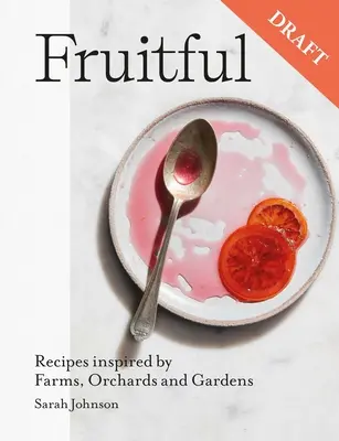 Gyümölcsöző: Édes és sós gyümölcsreceptek a farmok, gyümölcsösök és kertek ihletésére - Fruitful: Sweet and Savoury Fruit Recipes Inspired by Farms, Orchards and Gardens