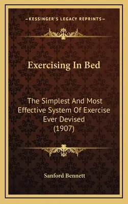 Gyakorlás az ágyban: A valaha kitalált legegyszerűbb és leghatékonyabb edzésrendszer - Exercising In Bed: The Simplest And Most Effective System Of Exercise Ever Devised