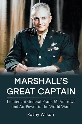 Marshall nagy kapitánya: Frank M. Andrews altábornagy és a légierő a világháborúkban - Marshall's Great Captain: Lieutenant General Frank M. Andrews and Air Power in the World Wars