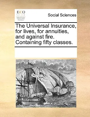 Az egyetemes biztosítás, életekre, járadékokra és tűz ellen. Ötven osztályt tartalmaz. - The Universal Insurance, for Lives, for Annuities, and Against Fire. Containing Fifty Classes.