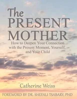 A jelenlévő anya: Hogyan mélyítsd el a kapcsolatodat a jelen pillanattal, önmagaddal és a gyermekeddel - The Present Mother: How to Deepen Your Connection With the Present Moment, Yourself and Your Child