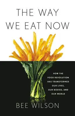 The Way We Eat Now: Hogyan alakította át az élelmiszerforradalom az életünket, a testünket és a világunkat? - The Way We Eat Now: How the Food Revolution Has Transformed Our Lives, Our Bodies, and Our World