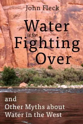 A víz a harcra való: És más mítoszok a vízről Nyugaton - Water Is for Fighting Over: And Other Myths about Water in the West