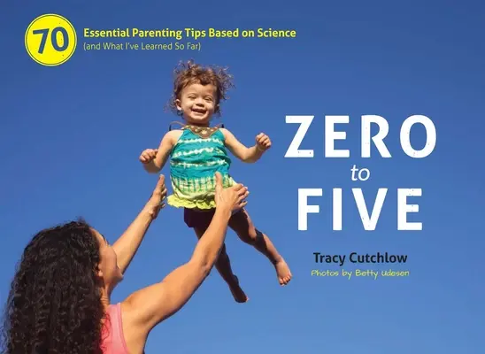 Nullától ötig: 70 alapvető szülői tipp a tudomány alapján - Zero to Five: 70 Essential Parenting Tips Based on Science