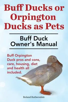 Buff kacsák vagy Buff Orpington kacsák mint háziállatok. Buff kacsa tulajdonosi kézikönyv. Buff Orpington kacsa előnyei és hátrányai, gondozás, tartás, táplálkozás és egészségi állapot. - Buff Ducks or Buff Orpington Ducks as Pets. Buff Duck Owner's Manual. Buff Orpington Duck Pros and Cons, Care, Housing, Diet and Health All Included.