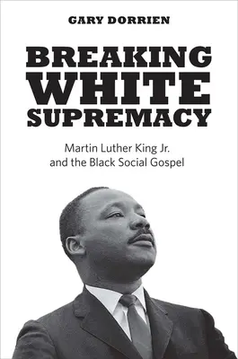 A fehér felsőbbrendűség megtörése: Martin Luther King Jr. és a fekete társadalmi evangélium - Breaking White Supremacy: Martin Luther King Jr. and the Black Social Gospel