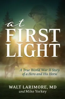 At First Light: A True World War II Story of a Hero, His Bravery, and an Amazing Horse (Egy igazi második világháborús történet egy hősről, a bátorságáról és egy csodálatos lóról) - At First Light: A True World War II Story of a Hero, His Bravery, and an Amazing Horse