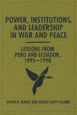 Hatalom, intézmények és vezetés háborúban és békében: Perui és ecuadori tanulságok, 1995-1998 - Power, Institutions, and Leadership in War and Peace: Lessons from Peru and Ecuador, 1995-1998