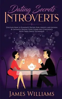 Randizás: Titkok introvertáltaknak - Hogyan szüntessük meg a randizási félelmet, a szorongást és a félénkséget a báj és a bizalom azonnali növelésével - Dating: Secrets for Introverts - How to Eliminate Dating Fear, Anxiety and Shyness by Instantly Raising Your Charm and Confide