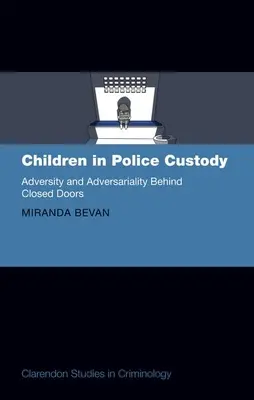 Children in Police Custody: Adversity and Adversariality Behind Closed Doors (Viszontagság és ellenszenv zárt ajtók mögött) - Children in Police Custody: Adversity and Adversariality Behind Closed Doors