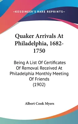 Quaker Arrivals At Philadelphia, 1682-1750: Being A List Of Certificates Of Removal Received At Philadelphia Monthly Meeting Of Friends (A Philadelphiai Havi Baráti Gyűlésen kapott költözési igazolások listája) - Quaker Arrivals At Philadelphia, 1682-1750: Being A List Of Certificates Of Removal Received At Philadelphia Monthly Meeting Of Friends