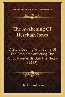 Hezekiah Jones ébredése: A Story Dealing With Some Of The Problems Affecting The Political Rewards Due The Negro - The Awakening Of Hezekiah Jones: A Story Dealing With Some Of The Problems Affecting The Political Rewards Due The Negro