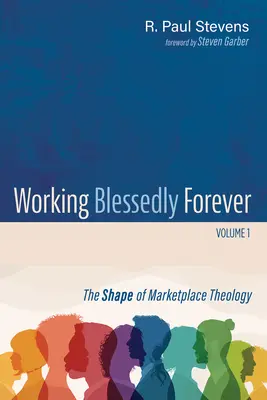 Áldottan dolgozni örökké, 1. kötet: A piaci teológia alakja - Working Blessedly Forever, Volume 1: The Shape of Marketplace Theology