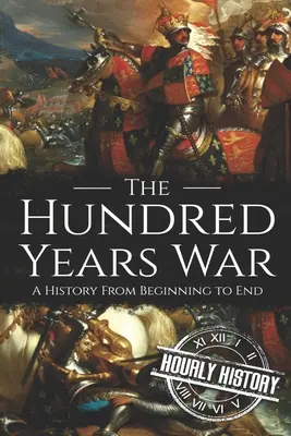 A százéves háború: Történelem a kezdetektől a végéig - The Hundred Years War: A History from Beginning to End