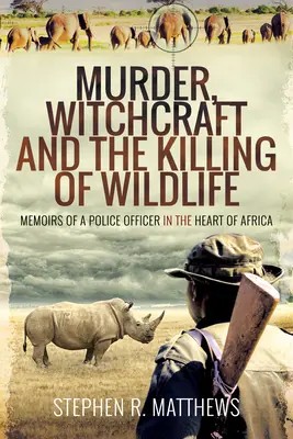 Gyilkosság, boszorkányság és a vadon élő állatok megölése: Egy rendőrtiszt emlékiratai Afrika szívében - Murder, Witchcraft and the Killing of Wildlife: Memoirs of a Police Officer in the Heart of Africa