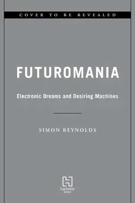 Futurománia: Elektronikus álmok, vágyakozó gépek és a holnap zenéje ma - Futuromania: Electronic Dreams, Desiring Machines, and Tomorrow's Music Today