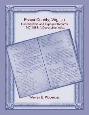 Essex County, Virginia Guardianship and Orphans Records, 1707-1888, A Descriptive Index (Essex megye, Virginia gyámsági és árvasági feljegyzések, 1707-1888) - Essex County, Virginia Guardianship and Orphans Records, 1707-1888, A Descriptive Index