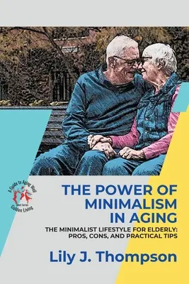 A minimalizmus ereje az öregedésben - Az egyszerűség megragadása a teljes életért: The Minimalist Lifestyle for Elderly: A minimalista életmód: előnyök, hátrányok és gyakorlati tippek - The Power of Minimalism in Aging-Embracing Simplicity for a Fulfilling Life: The Minimalist Lifestyle for Elderly: Pros, Cons, and Practical Tips