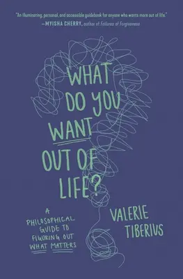Mit akarsz az élettől?: Filozófiai útmutató ahhoz, hogy rájöjjünk, mi a fontos. - What Do You Want Out of Life?: A Philosophical Guide to Figuring Out What Matters
