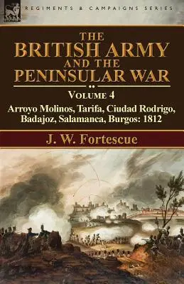 A brit hadsereg és a félszigeti háború: 4. kötet - Arroyo Molinos, Tarifa, Ciudad Rodrigo, Badajoz, Salamanca, Burgos: 1812. - The British Army and the Peninsular War: Volume 4-Arroyo Molinos, Tarifa, Ciudad Rodrigo, Badajoz, Salamanca, Burgos: 1812