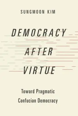 Demokrácia az erény után: A pragmatikus konfuciánus demokrácia felé - Democracy After Virtue: Toward Pragmatic Confucian Democracy