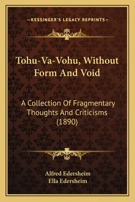 Tohu-Va-Vohu, Forma és üresség nélkül: Töredékes gondolatok és kritikák gyűjteménye - Tohu-Va-Vohu, Without Form And Void: A Collection Of Fragmentary Thoughts And Criticisms