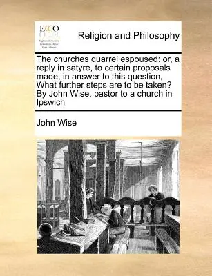 Az egyházak viszálykodása: Avagy válasz a Satyre, bizonyos javaslatokra, válaszul arra a kérdésre, hogy milyen további lépéseket kell tenni? by J. - The Churches Quarrel Espoused: Or, a Reply in Satyre, to Certain Proposals Made, in Answer to This Question, What Further Steps Are to Be Taken? by J