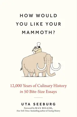 Hogyan szeretné a mamutját?: 12 000 év kulináris története 50 falatnyi esszében - How Would You Like Your Mammoth?: 12,000 Years of Culinary History in 50 Bite-Size Essays