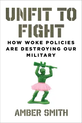 Alkalmatlanok a harcra: Hogyan teszi tönkre katonaságunkat az éber politika - Unfit to Fight: How Woke Policies Are Destroying Our Military