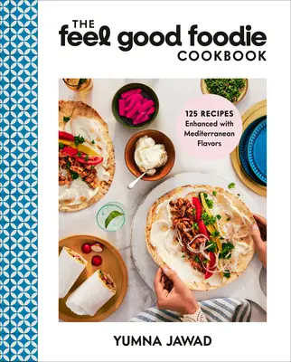 A Feel Good Foodie szakácskönyv: 125 mediterrán ízekkel gazdagított recept - The Feel Good Foodie Cookbook: 125 Recipes Enhanced with Mediterranean Flavors