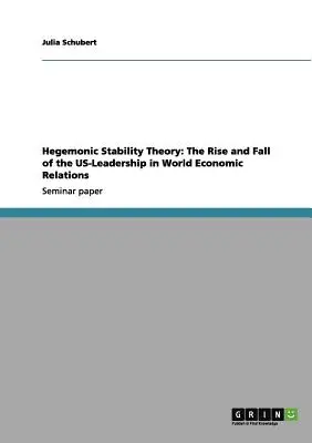 A hegemón stabilitás elmélete: Az USA vezető szerepének felemelkedése és bukása a világgazdasági kapcsolatokban - Hegemonic Stability Theory: The Rise and Fall of the US-Leadership in World Economic Relations