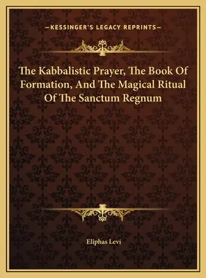 A kabbalisztikus ima, a Formáció könyve és a Sanctum Regnum mágikus rituáléja - The Kabbalistic Prayer, The Book Of Formation, And The Magical Ritual Of The Sanctum Regnum