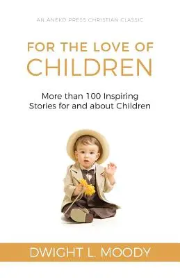 A gyermekek szeretetéért: Több mint 100 inspiráló történet gyermekeknek és gyermekekről - For the Love of Children: More than 100 Inspiring Stories for and about Children