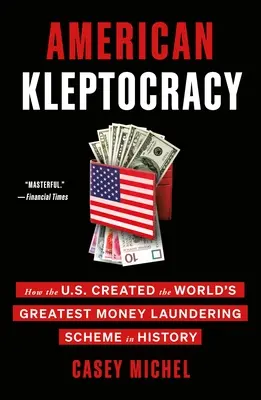 Amerikai kleptokrácia: Hogyan hozta létre az Egyesült Államok a világtörténelem legnagyobb pénzmosási rendszerét - American Kleptocracy: How the U.S. Created the World's Greatest Money Laundering Scheme in History