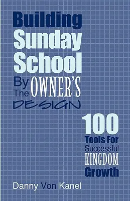 Vasárnapi iskola építése a tulajdonos tervei szerint: 100 eszköz a sikeres Királyság növekedéséhez - Building Sunday School by the Owner's Design: 100 Tools for Successful Kingdom Growth